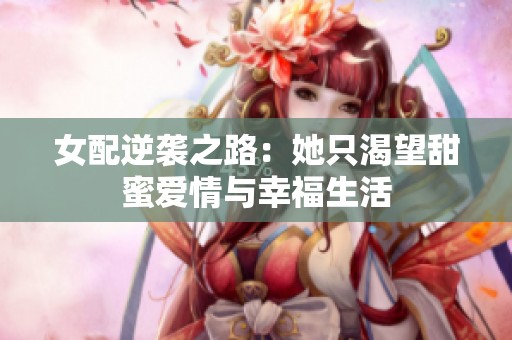女配逆袭之路：她只渴望甜蜜爱情与幸福生活
