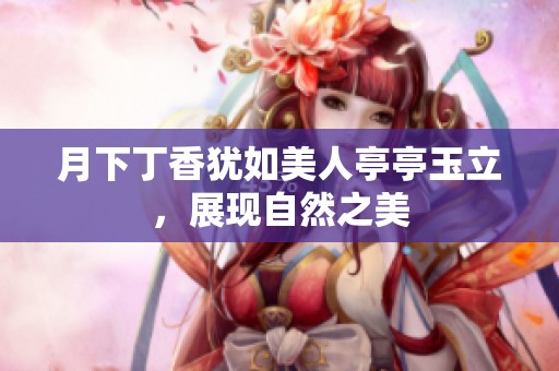月下丁香犹如美人亭亭玉立，展现自然之美