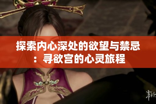 探索内心深处的欲望与禁忌：寻欲宫的心灵旅程