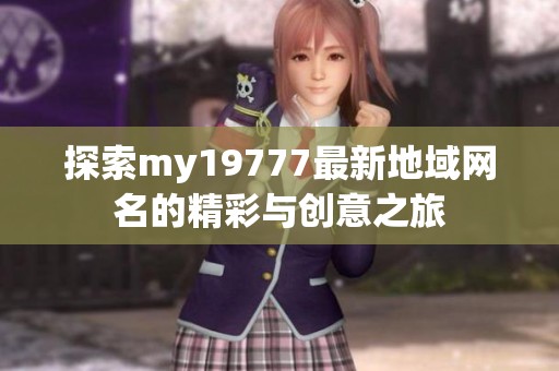 探索my19777最新地域网名的精彩与创意之旅