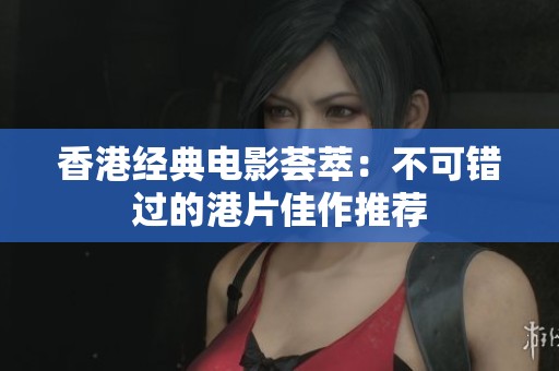 香港经典电影荟萃：不可错过的港片佳作推荐