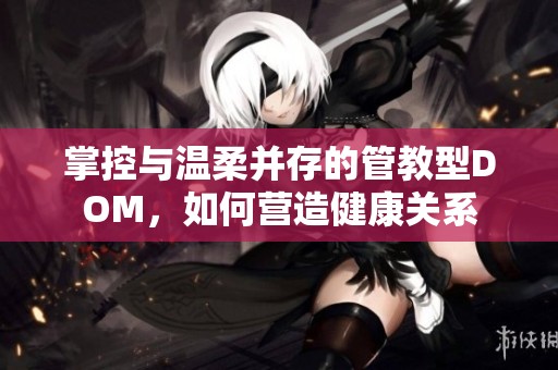 掌控与温柔并存的管教型DOM，如何营造健康关系