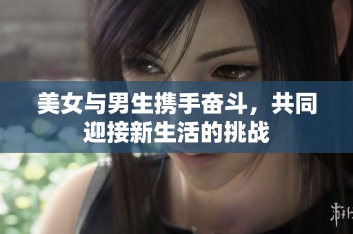美女与男生携手奋斗，共同迎接新生活的挑战