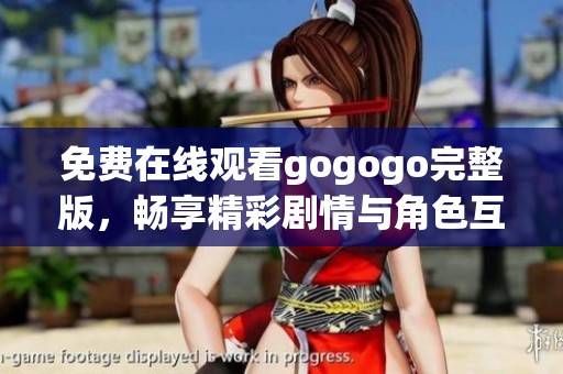 免费在线观看gogogo完整版，畅享精彩剧情与角色互动