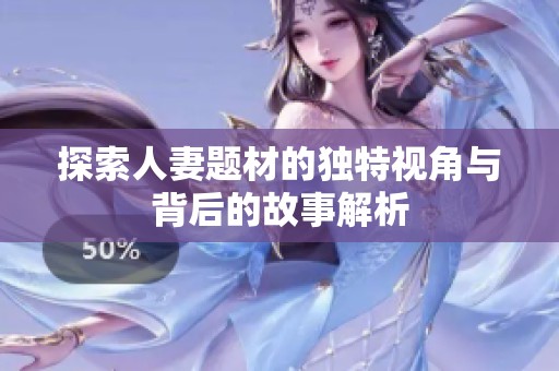 探索人妻题材的独特视角与背后的故事解析