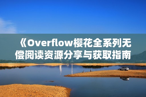 《Overflow樱花全系列无偿阅读资源分享与获取指南》