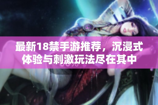 最新18禁手游推荐，沉浸式体验与刺激玩法尽在其中