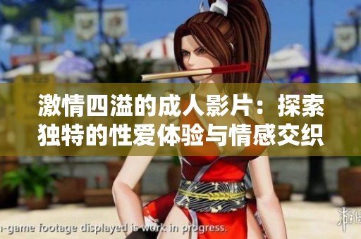 激情四溢的成人影片：探索独特的性爱体验与情感交织