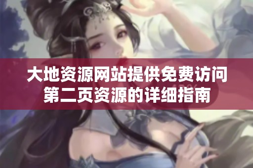 大地资源网站提供免费访问第二页资源的详细指南