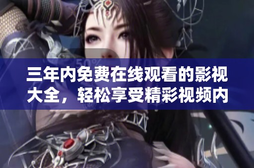 三年内免费在线观看的影视大全，轻松享受精彩视频内容