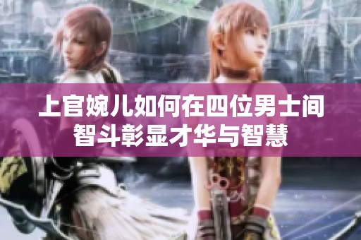 上官婉儿如何在四位男士间智斗彰显才华与智慧