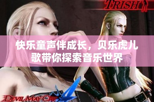 快乐童声伴成长，贝乐虎儿歌带你探索音乐世界