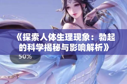 《探索人体生理现象：勃起的科学揭秘与影响解析》