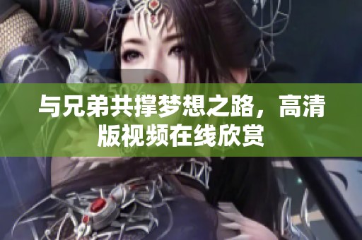 与兄弟共撑梦想之路，高清版视频在线欣赏