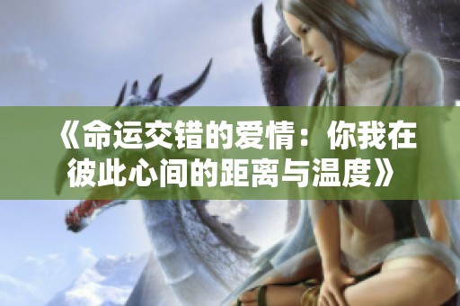 《命运交错的爱情：你我在彼此心间的距离与温度》