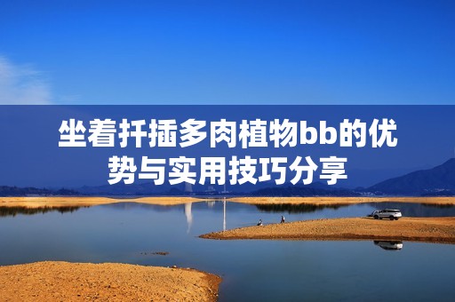坐着扦插多肉植物bb的优势与实用技巧分享