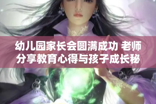 幼儿园家长会圆满成功 老师分享教育心得与孩子成长秘密