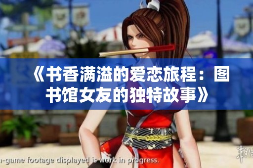 《书香满溢的爱恋旅程：图书馆女友的独特故事》
