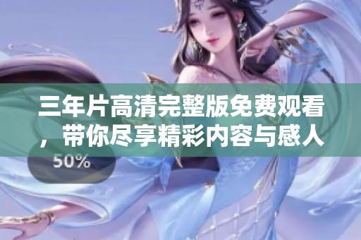 三年片高清完整版免费观看，带你尽享精彩内容与感人故事