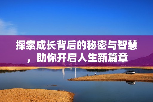 探索成长背后的秘密与智慧，助你开启人生新篇章