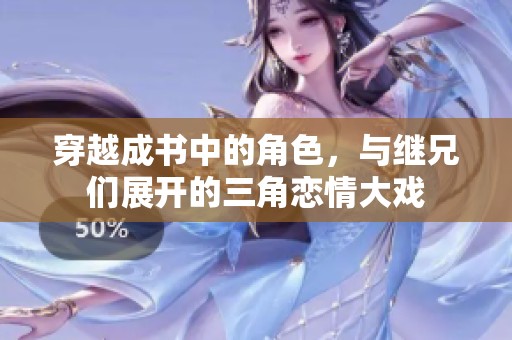 穿越成书中的角色，与继兄们展开的三角恋情大戏