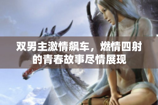双男主激情飙车，燃情四射的青春故事尽情展现