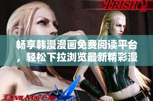 畅享韩漫漫画免费阅读平台，轻松下拉浏览最新精彩漫画内容