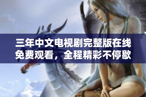 三年中文电视剧完整版在线免费观看，全程精彩不停歇