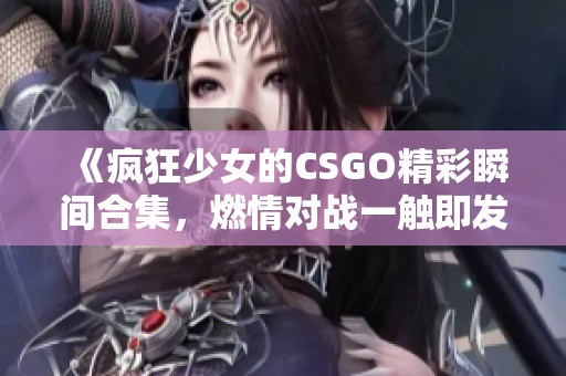《疯狂少女的CSGO精彩瞬间合集，燃情对战一触即发》
