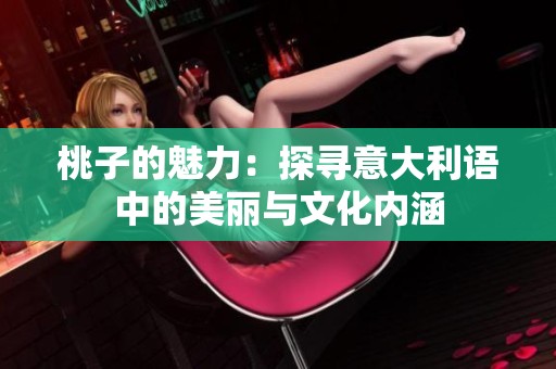 桃子的魅力：探寻意大利语中的美丽与文化内涵