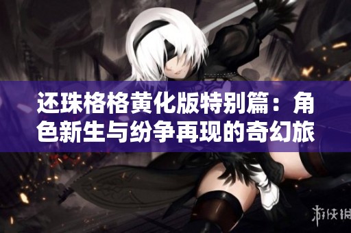 还珠格格黄化版特别篇：角色新生与纷争再现的奇幻旅程