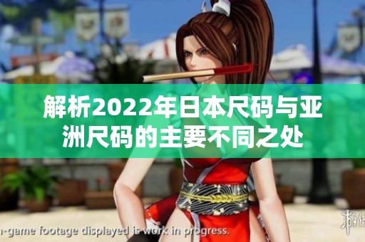解析2022年日本尺码与亚洲尺码的主要不同之处