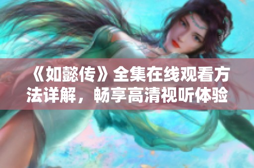 《如懿传》全集在线观看方法详解，畅享高清视听体验！