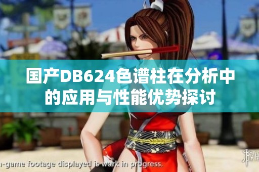 国产DB624色谱柱在分析中的应用与性能优势探讨