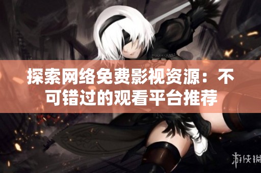 探索网络免费影视资源：不可错过的观看平台推荐