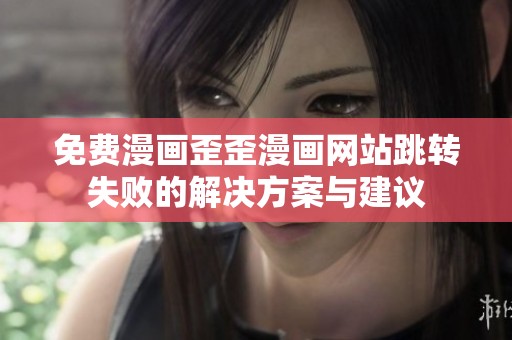免费漫画歪歪漫画网站跳转失败的解决方案与建议