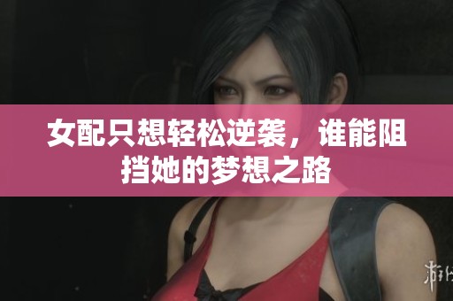 女配只想轻松逆袭，谁能阻挡她的梦想之路