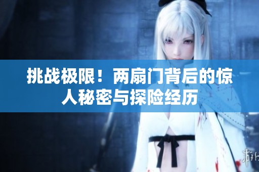 挑战极限！两扇门背后的惊人秘密与探险经历