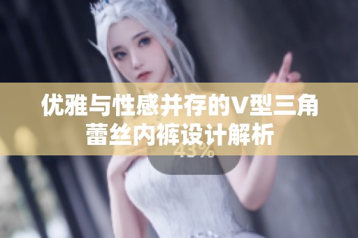 优雅与性感并存的V型三角蕾丝内裤设计解析