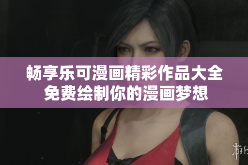 畅享乐可漫画精彩作品大全 免费绘制你的漫画梦想