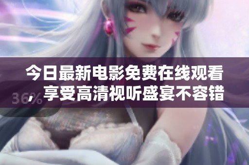 今日最新电影免费在线观看，享受高清视听盛宴不容错过