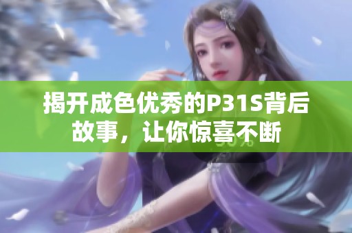 揭开成色优秀的P31S背后故事，让你惊喜不断