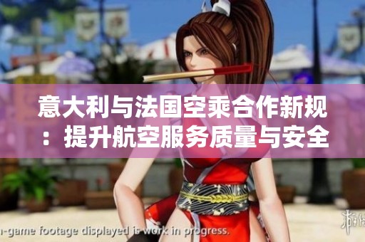 意大利与法国空乘合作新规：提升航空服务质量与安全性