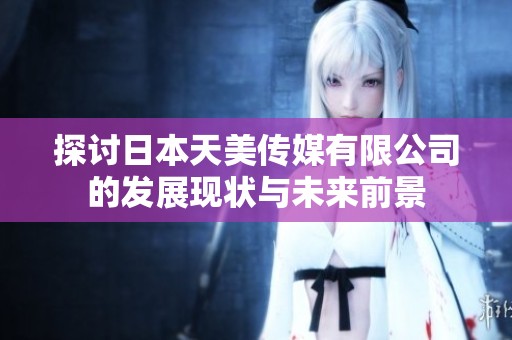 探讨日本天美传媒有限公司的发展现状与未来前景