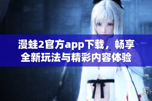漫蛙2官方app下载，畅享全新玩法与精彩内容体验