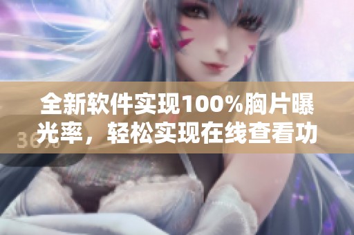 全新软件实现100%胸片曝光率，轻松实现在线查看功能