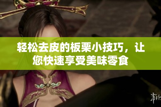 轻松去皮的板栗小技巧，让您快速享受美味零食