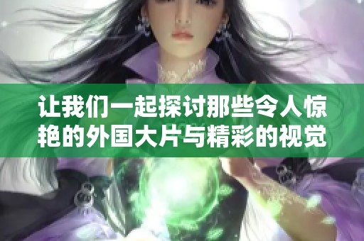 让我们一起探讨那些令人惊艳的外国大片与精彩的视觉盛宴