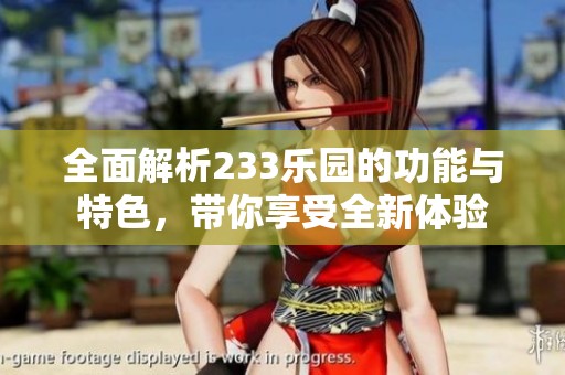 全面解析233乐园的功能与特色，带你享受全新体验