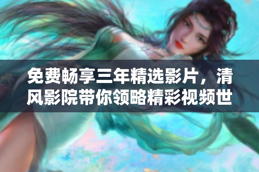 免费畅享三年精选影片，清风影院带你领略精彩视频世界